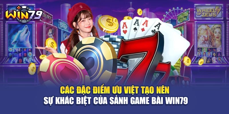 Các đặc điểm ưu việt tạo nên sự khác biệt của sảnh game bài Win79
