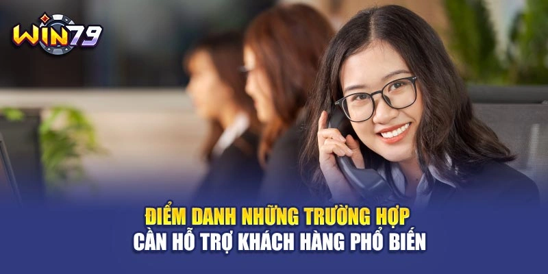 Điểm danh những trường hợp cần hỗ trợ khách hàng phổ biến