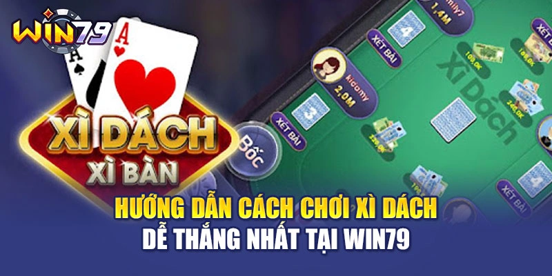 Hướng Dẫn Cách Chơi Xì Dách Dễ Thắng Nhất Tại WIN79