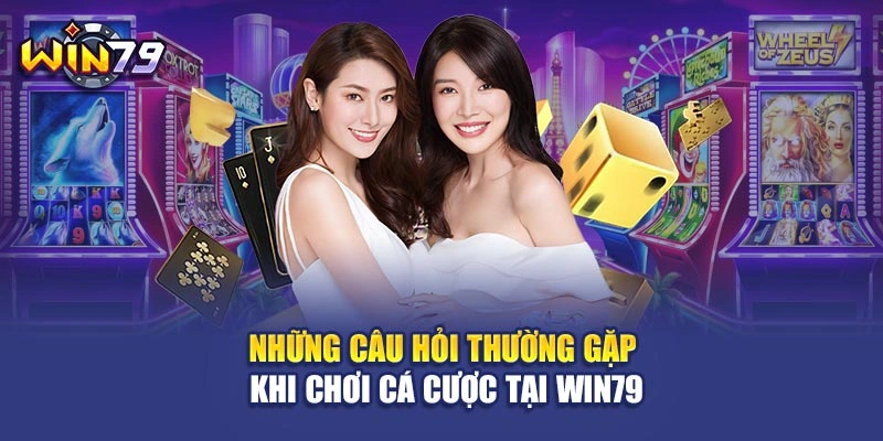 Những câu hỏi thường gặp khi chơi cá cược tại Win79